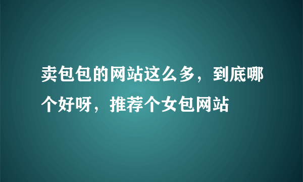 卖包包的网站这么多，到底哪个好呀，推荐个女包网站