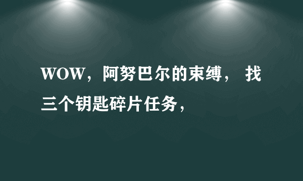 WOW，阿努巴尔的束缚， 找三个钥匙碎片任务，