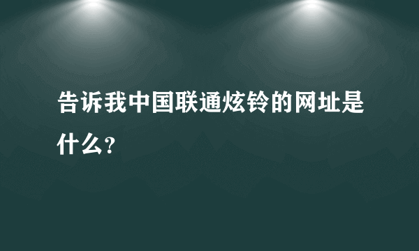 告诉我中国联通炫铃的网址是什么？