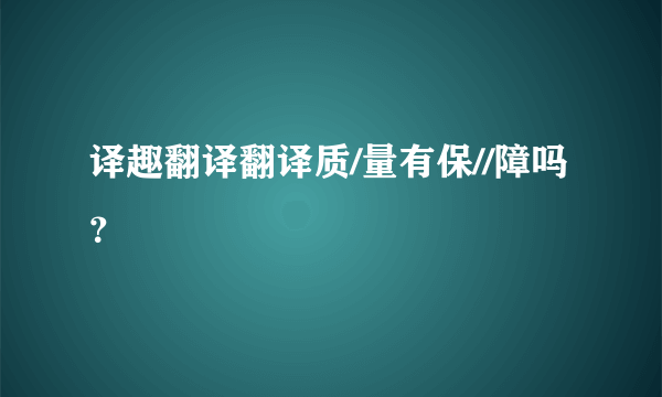 译趣翻译翻译质/量有保//障吗？