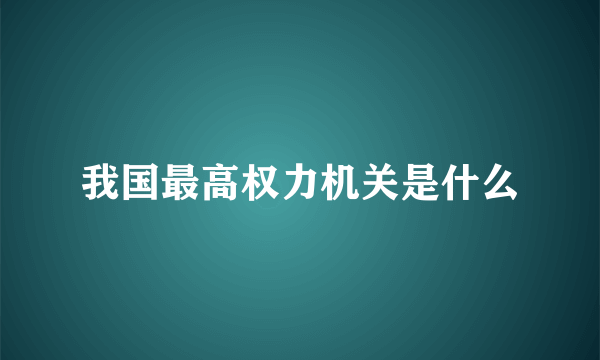 我国最高权力机关是什么