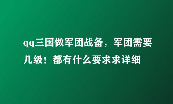 qq三国做军团战备，军团需要几级！都有什么要求求详细