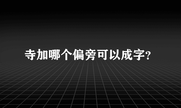 寺加哪个偏旁可以成字？