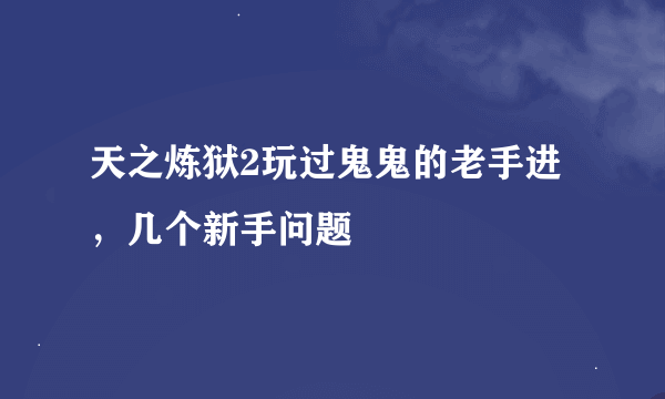 天之炼狱2玩过鬼鬼的老手进，几个新手问题