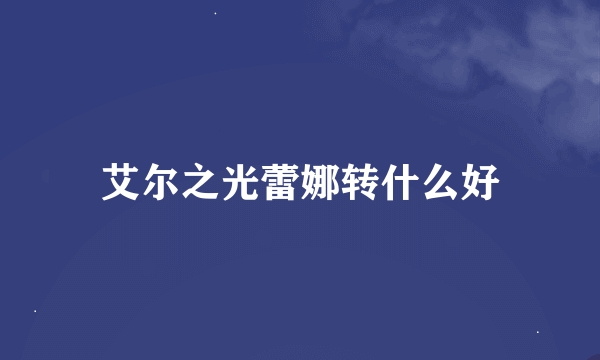 艾尔之光蕾娜转什么好