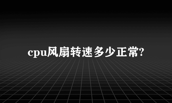 cpu风扇转速多少正常?