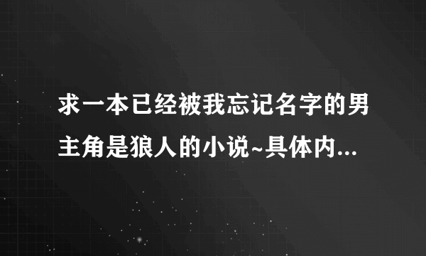 求一本已经被我忘记名字的男主角是狼人的小说~具体内容如下~