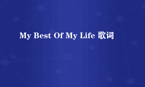 My Best Of My Life 歌词