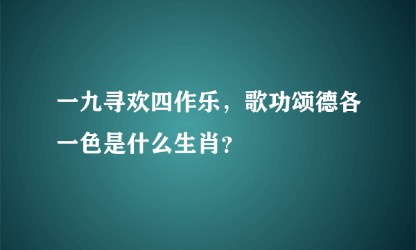 一九寻欢四作乐，歌功颂德各一色是什么生肖？