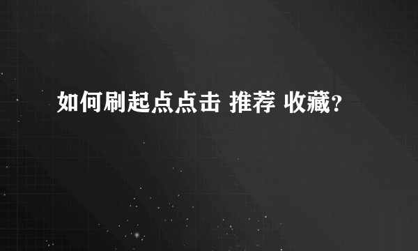 如何刷起点点击 推荐 收藏？