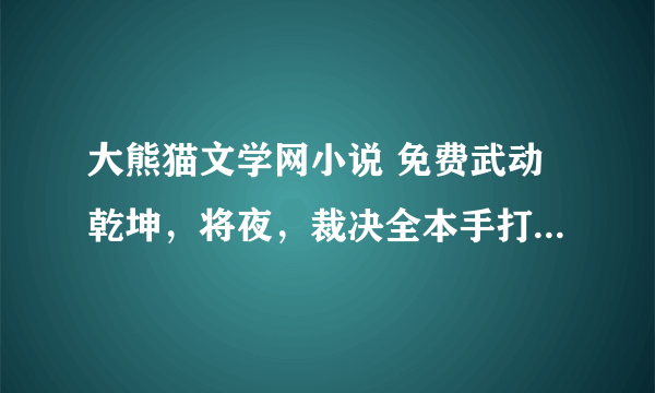 大熊猫文学网小说 免费武动乾坤，将夜，裁决全本手打TXT下载阅读