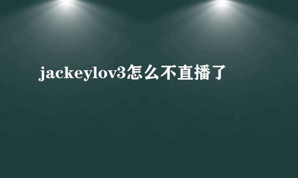 jackeylov3怎么不直播了