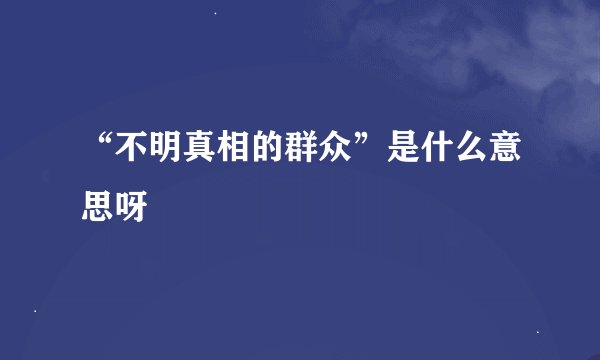 “不明真相的群众”是什么意思呀