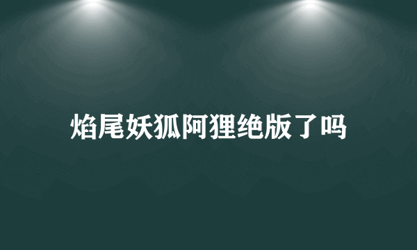 焰尾妖狐阿狸绝版了吗