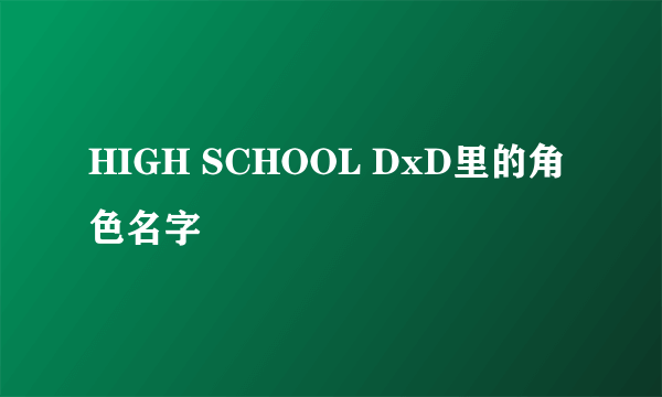 HIGH SCHOOL DxD里的角色名字