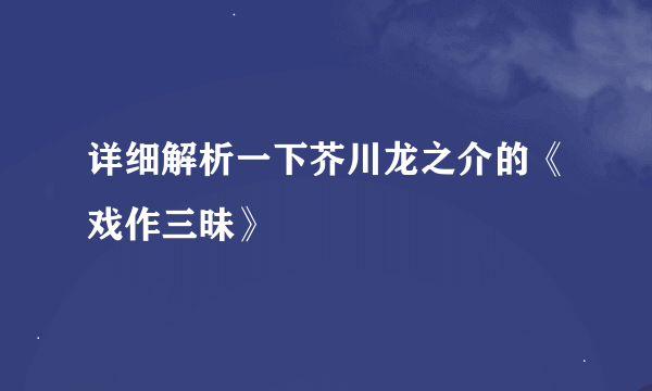 详细解析一下芥川龙之介的《戏作三昧》