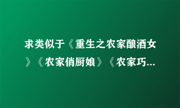 求类似于《重生之农家酿酒女》《农家俏厨娘》《农家巧媳妇》这样的种田文。