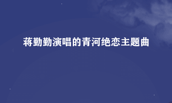 蒋勤勤演唱的青河绝恋主题曲