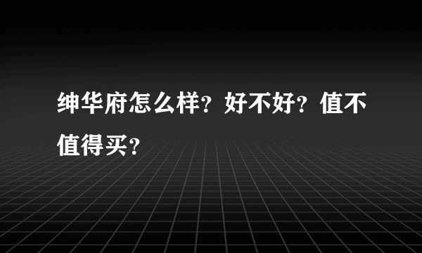 绅华府怎么样？好不好？值不值得买？