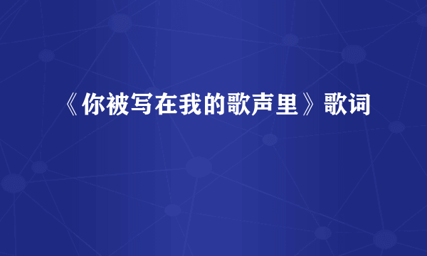 《你被写在我的歌声里》歌词