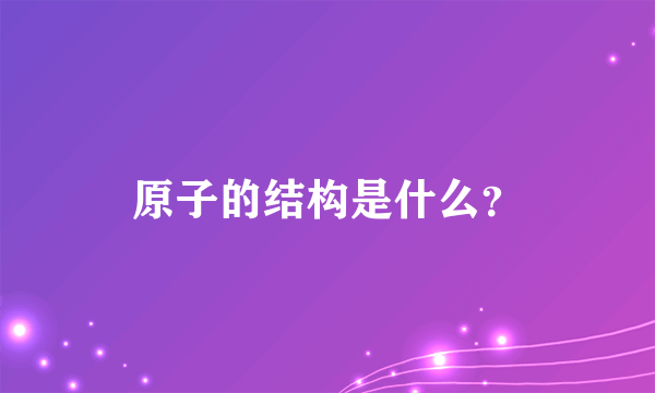 原子的结构是什么？