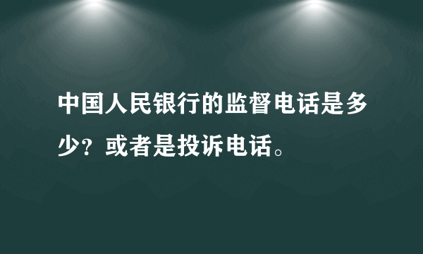 中国人民银行的监督电话是多少？或者是投诉电话。