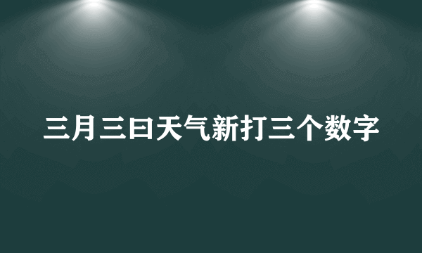 三月三曰天气新打三个数字