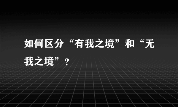 如何区分“有我之境”和“无我之境”？