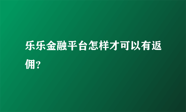 乐乐金融平台怎样才可以有返佣？