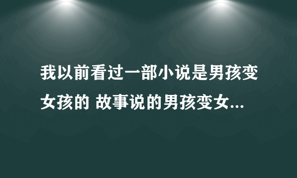 我以前看过一部小说是男孩变女孩的 故事说的男孩变女孩后破解了五百年前的咒语 帮家族躲过了一场浩劫