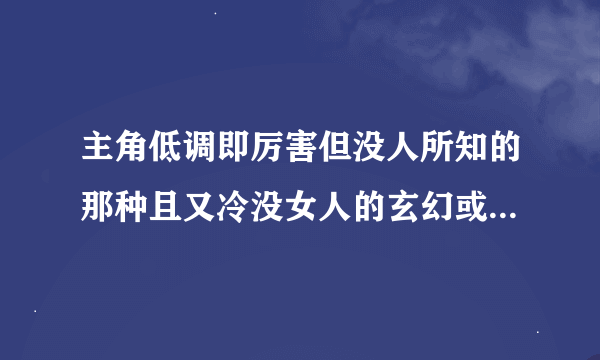 主角低调即厉害但没人所知的那种且又冷没女人的玄幻或奇幻小说