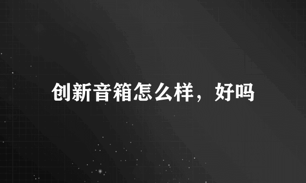 创新音箱怎么样，好吗