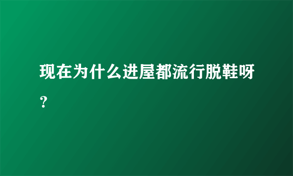 现在为什么进屋都流行脱鞋呀？