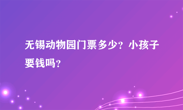 无锡动物园门票多少？小孩子要钱吗？