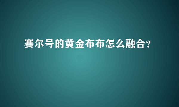 赛尔号的黄金布布怎么融合？