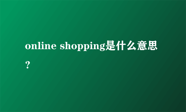 online shopping是什么意思？