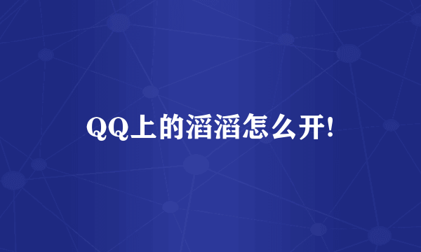 QQ上的滔滔怎么开!