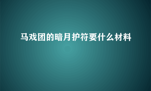 马戏团的暗月护符要什么材料