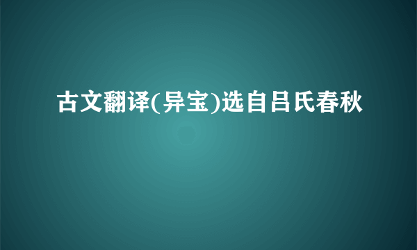 古文翻译(异宝)选自吕氏春秋