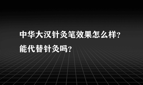 中华大汉针灸笔效果怎么样？能代替针灸吗？