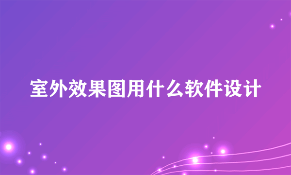 室外效果图用什么软件设计