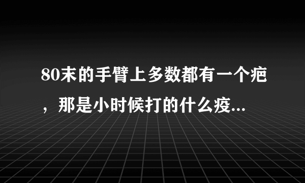 80末的手臂上多数都有一个疤，那是小时候打的什么疫苗留下的？