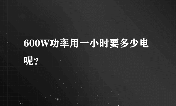 600W功率用一小时要多少电呢？