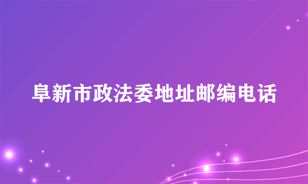 阜新市政法委地址邮编电话