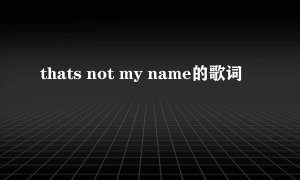 thats not my name的歌词