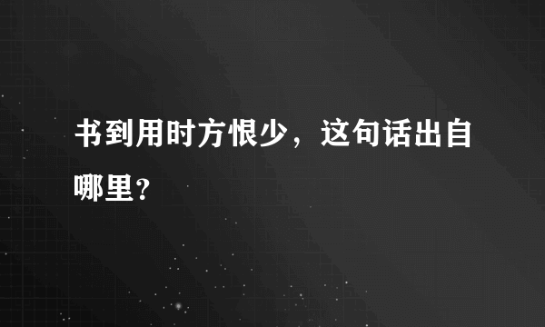 书到用时方恨少，这句话出自哪里？