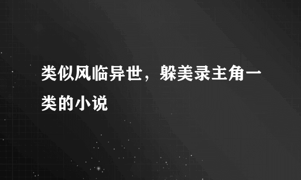 类似风临异世，躲美录主角一类的小说