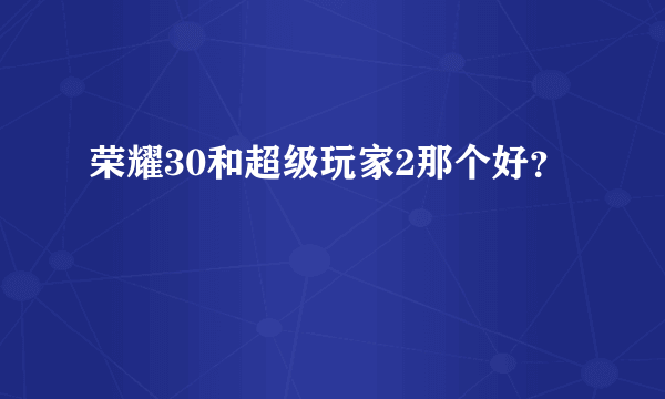 荣耀30和超级玩家2那个好？