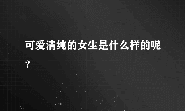 可爱清纯的女生是什么样的呢？