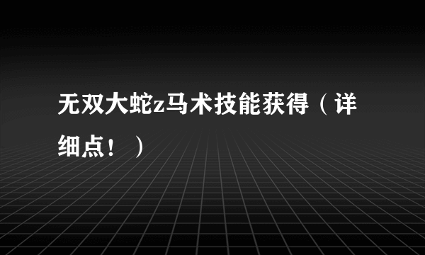 无双大蛇z马术技能获得（详细点！）